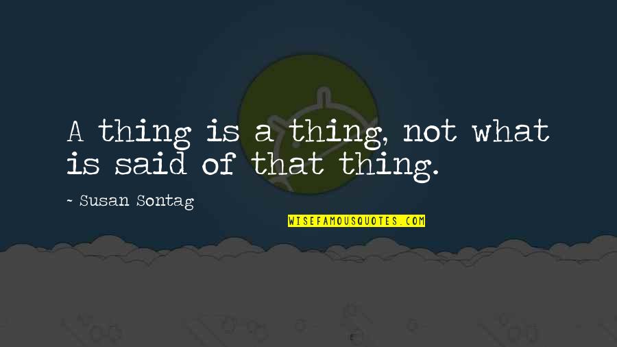 Baharen Quotes By Susan Sontag: A thing is a thing, not what is Baharen Quotes By Susan Sontag: A thing is a thing, not what is