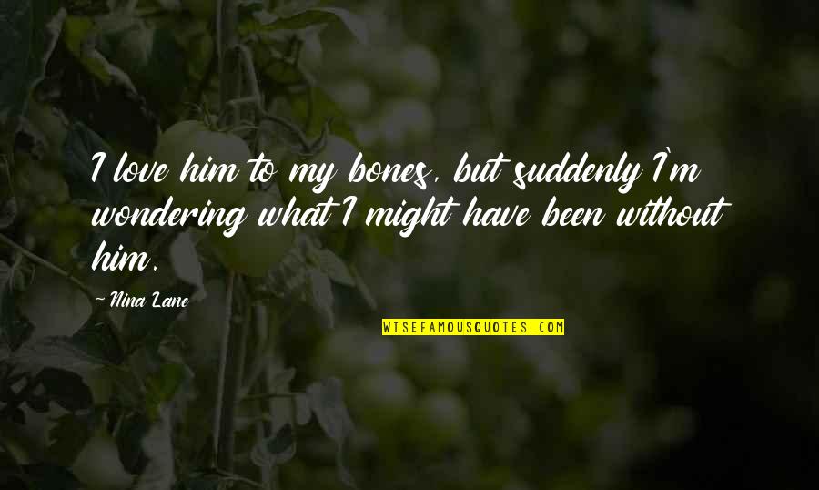 Baharuddin Vocational Institute Quotes By Nina Lane: I love him to my bones, but suddenly