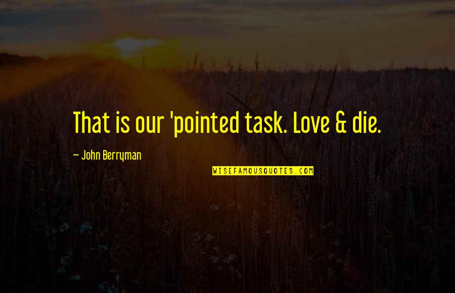 Bahauddin Dagar Quotes By John Berryman: That is our 'pointed task. Love & die. Bahauddin Dagar Quotes By John Berryman: That is our 'pointed task. Love & die.