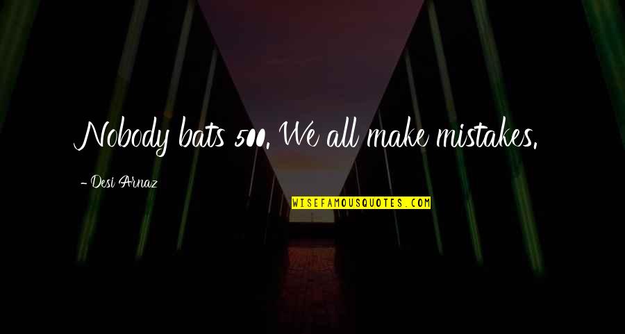 Bahauddin Quotes By Desi Arnaz: Nobody bats 500. We all make mistakes.