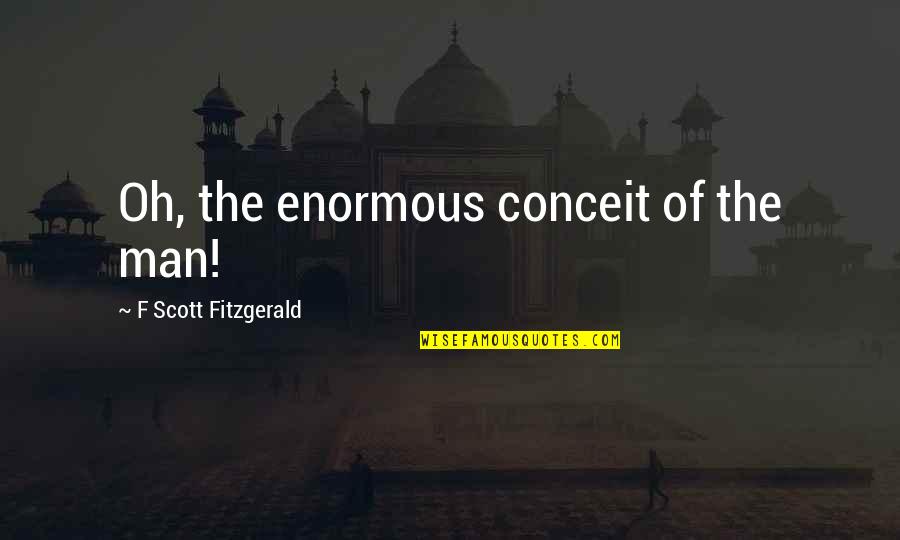 Bahauddin Quotes By F Scott Fitzgerald: Oh, the enormous conceit of the man!