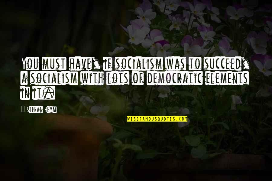 Bahauddin Quotes By Stefan Heym: You must have, if socialism was to succeed,