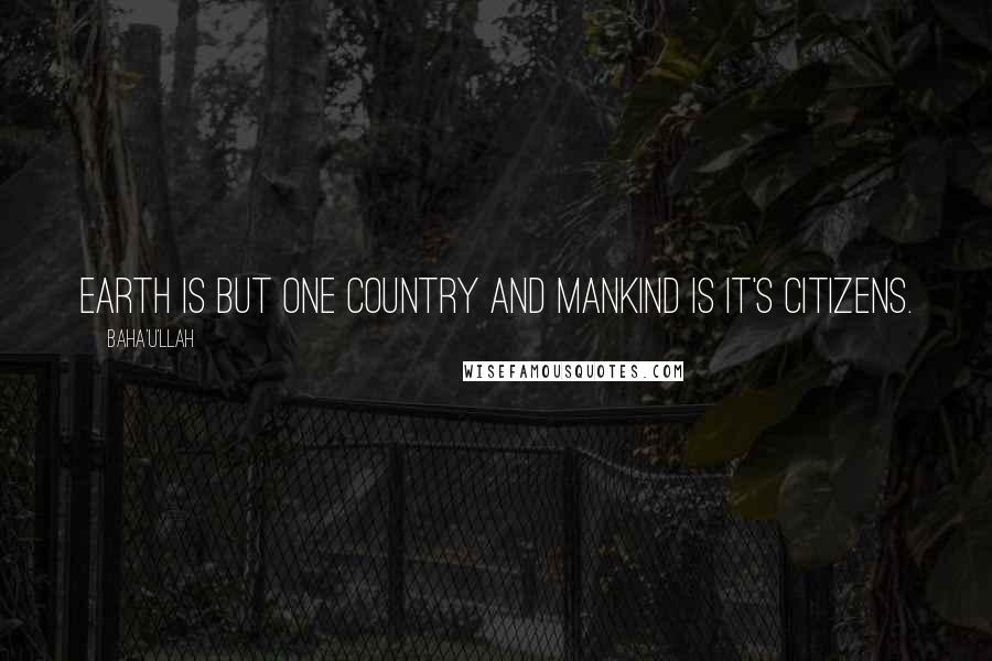 Baha'u'llah quotes: Earth is but one country and mankind is it's citizens.