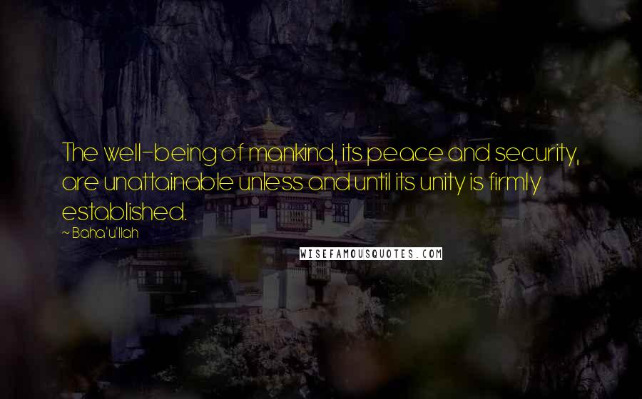 Baha'u'llah quotes: The well-being of mankind, its peace and security, are unattainable unless and until its unity is firmly established.