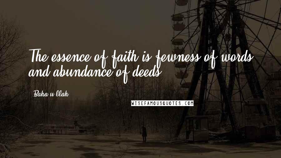 Baha'u'llah quotes: The essence of faith is fewness of words and abundance of deeds