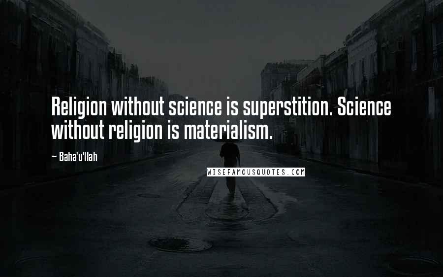 Baha'u'llah quotes: Religion without science is superstition. Science without religion is materialism.