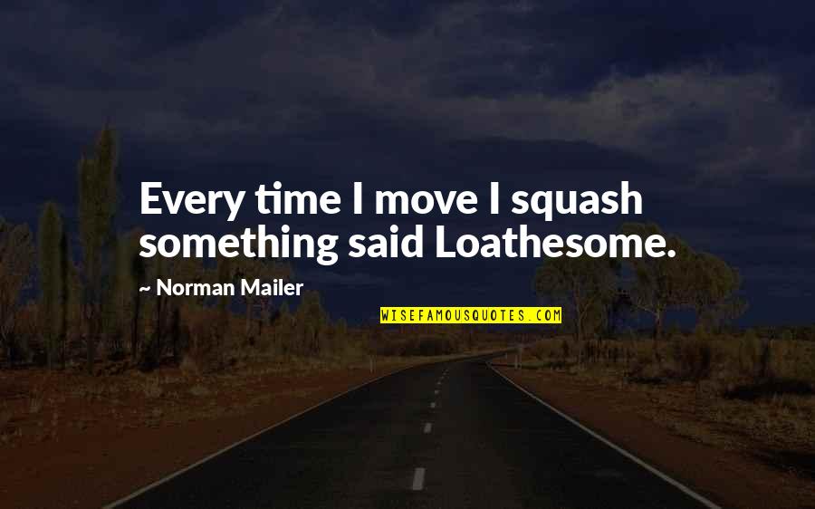 Bahaullah Wiki Quotes By Norman Mailer: Every time I move I squash something said