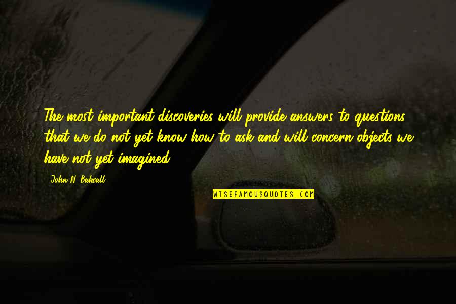Bahcall Quotes By John N. Bahcall: The most important discoveries will provide answers to