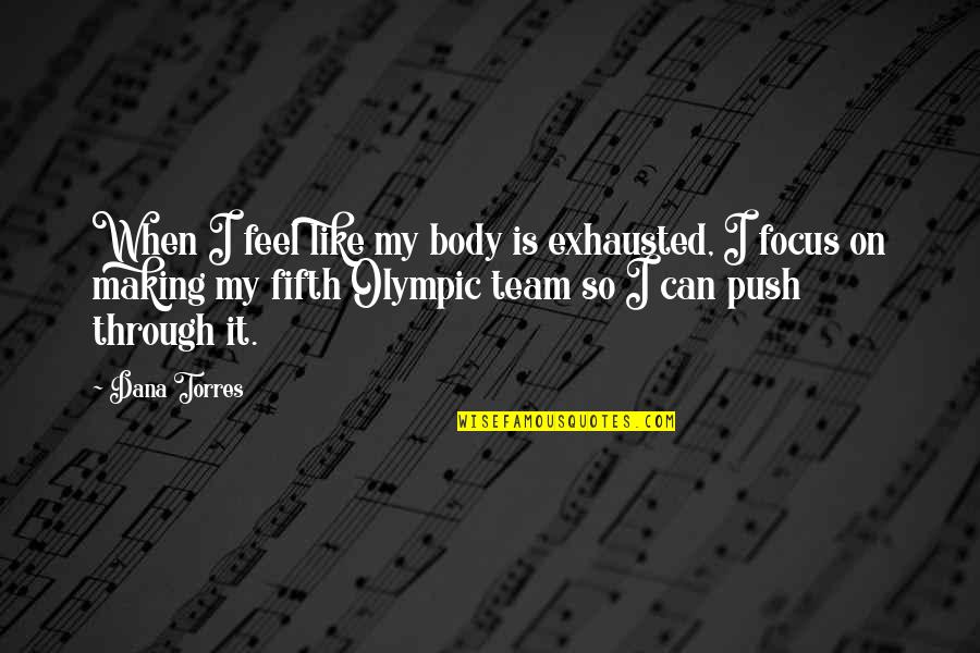 Baheerah Greene Quotes By Dana Torres: When I feel like my body is exhausted, Baheerah Greene Quotes By Dana Torres: When I feel like my body is exhausted,