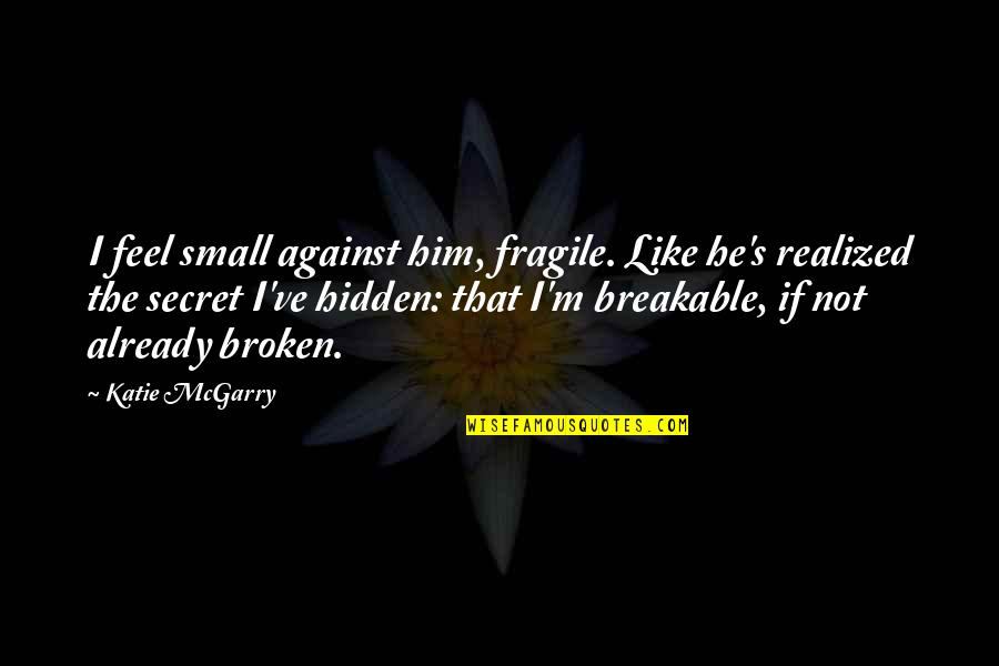 Bahh Quotes By Katie McGarry: I feel small against him, fragile. Like he's