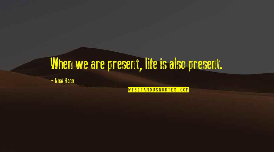 Bahir Dar Quotes By Nhat Hanh: When we are present, life is also present. Bahir Dar Quotes By Nhat Hanh: When we are present, life is also present.