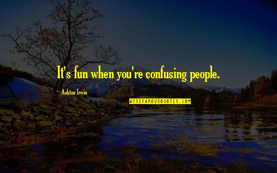 Bahisbeta Quotes By Ashton Irwin: It's fun when you're confusing people. Bahisbeta Quotes By Ashton Irwin: It's fun when you're confusing people.