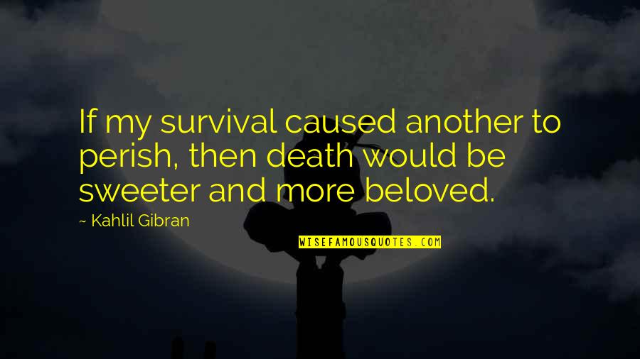 Bahiyas Quotes By Kahlil Gibran: If my survival caused another to perish, then