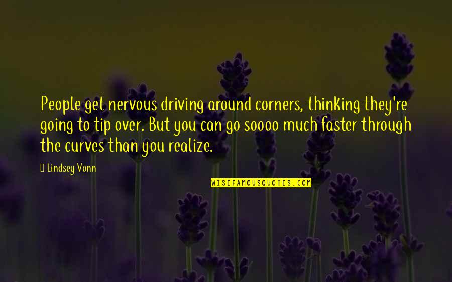 Bahiyyih Khanum Quotes By Lindsey Vonn: People get nervous driving around corners, thinking they're Bahiyyih Khanum Quotes By Lindsey Vonn: People get nervous driving around corners, thinking they're