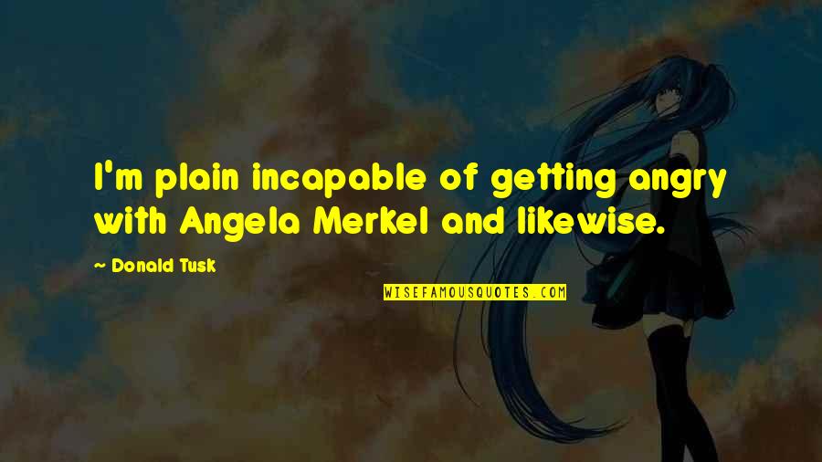Bahiyyih Pronunciation Quotes By Donald Tusk: I'm plain incapable of getting angry with Angela