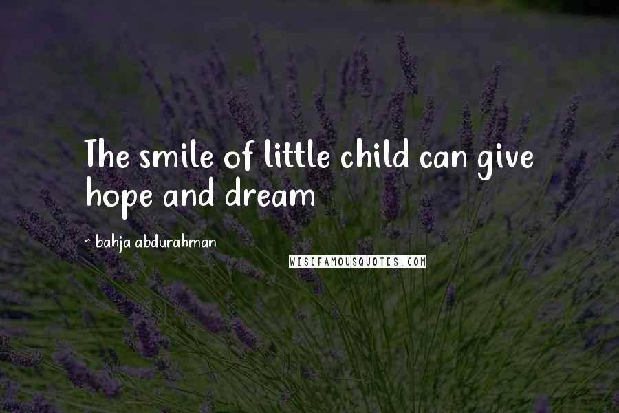 Bahja Abdurahman quotes: The smile of little child can give hope and dream