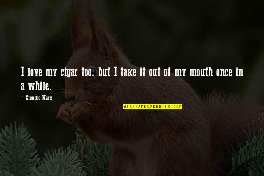 Bahkan Maksud Quotes By Groucho Marx: I love my cigar too, but I take