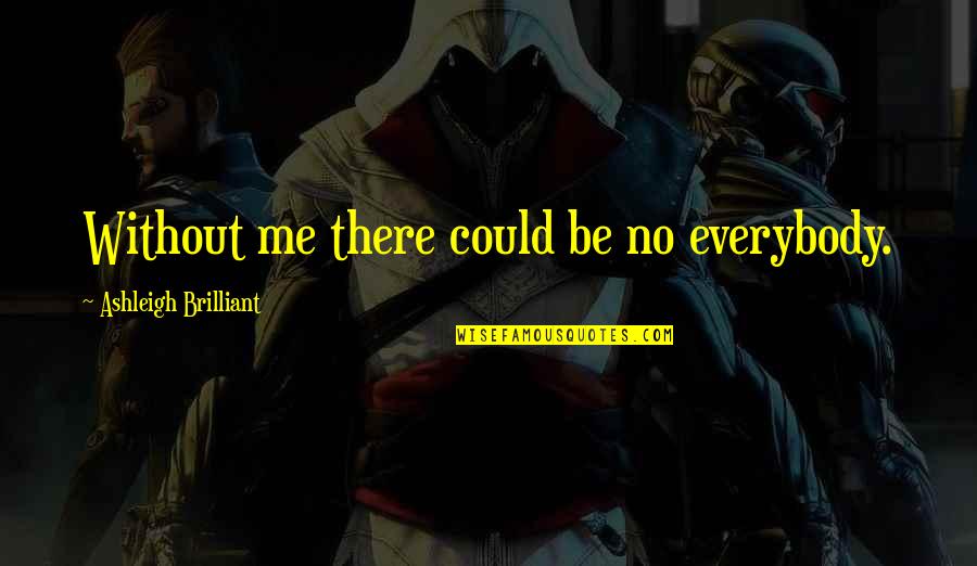 Bahktiaan Quotes By Ashleigh Brilliant: Without me there could be no everybody.