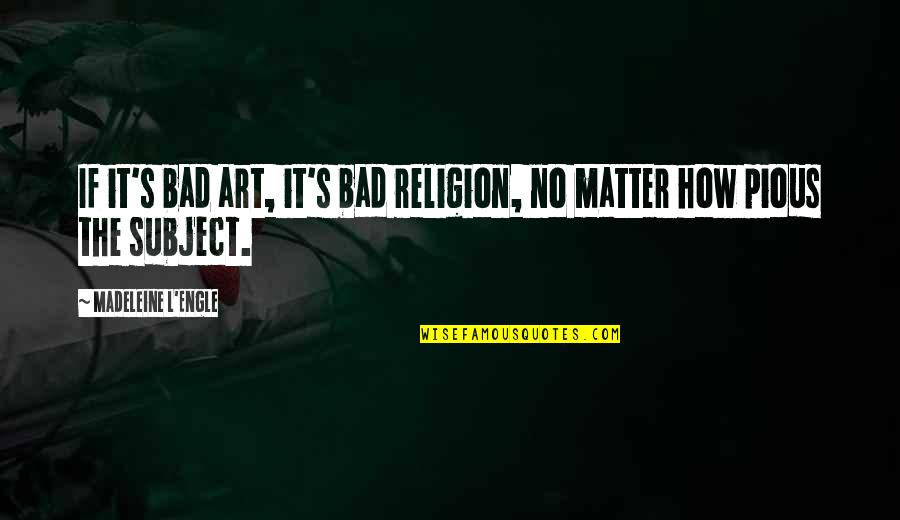 Bahl Ibanking Quotes By Madeleine L'Engle: If it's bad art, it's bad religion, no