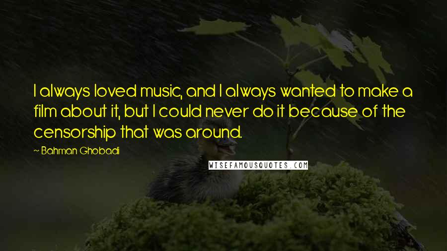 Bahman Ghobadi quotes: I always loved music, and I always wanted to make a film about it, but I could never do it because of the censorship that was around.