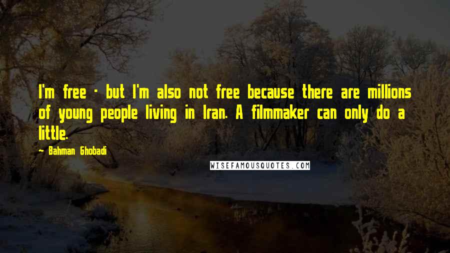 Bahman Ghobadi quotes: I'm free - but I'm also not free because there are millions of young people living in Iran. A filmmaker can only do a little.