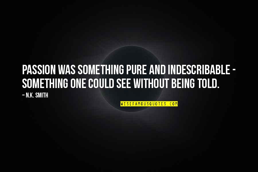 Bahnatka Quotes By N.K. Smith: Passion was something pure and indescribable - something Bahnatka Quotes By N.K. Smith: Passion was something pure and indescribable - something