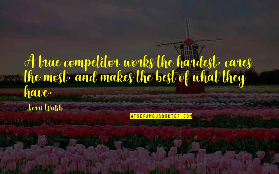 Bahne Longboard Quotes By Kerri Walsh: A true competitor works the hardest, cares the Bahne Longboard Quotes By Kerri Walsh: A true competitor works the hardest, cares the