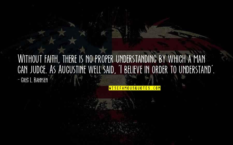 Bahnsen Quotes By Greg L. Bahnsen: Without faith, there is no proper understanding by