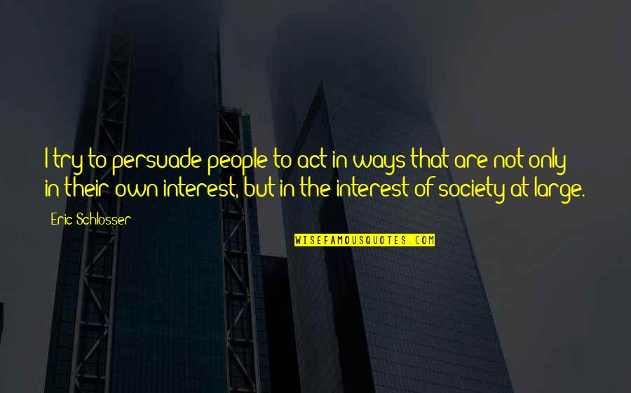 Bahnsen Sproul Quotes By Eric Schlosser: I try to persuade people to act in Bahnsen Sproul Quotes By Eric Schlosser: I try to persuade people to act in