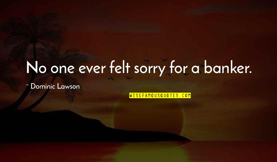 Bahon Quotes By Dominic Lawson: No one ever felt sorry for a banker. Bahon Quotes By Dominic Lawson: No one ever felt sorry for a banker.