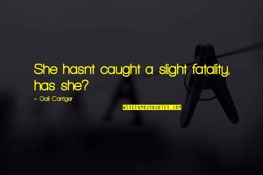 Bahrani Quotes By Gail Carriger: She hasn't caught a slight fatality, has she? Bahrani Quotes By Gail Carriger: She hasn't caught a slight fatality, has she?