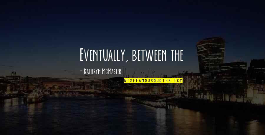 Bahri Quotes By Kathryn McMaster: Eventually, between the