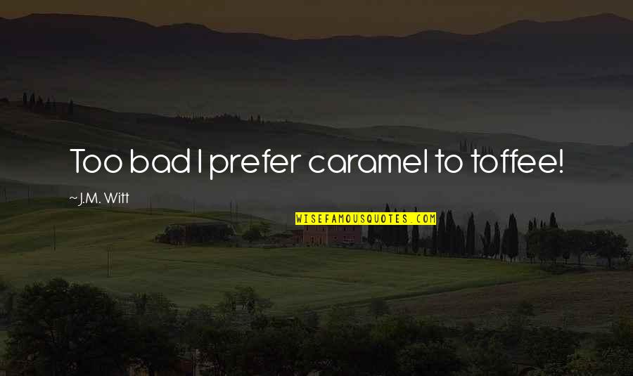 Bahrija Hadzialic Quotes By J.M. Witt: Too bad I prefer caramel to toffee!