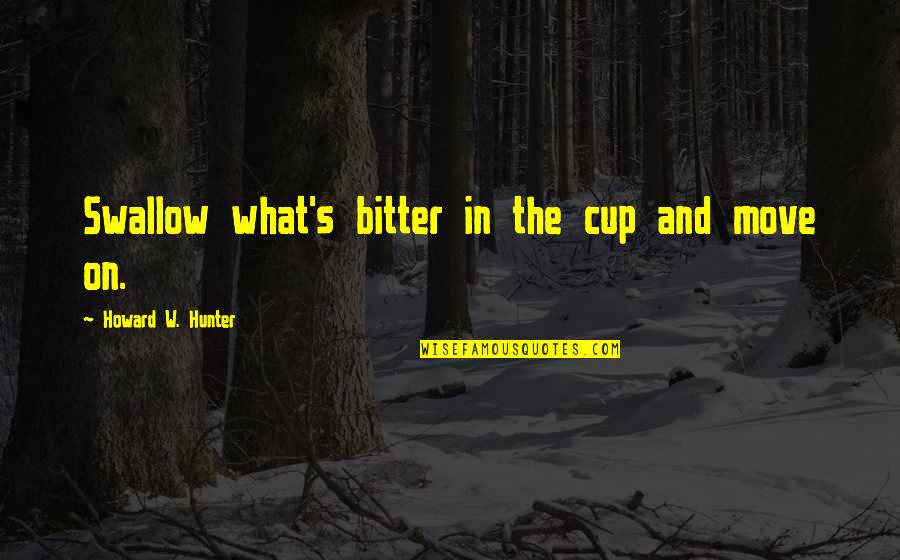Bahsetmek Ne Demek Quotes By Howard W. Hunter: Swallow what's bitter in the cup and move Bahsetmek Ne Demek Quotes By Howard W. Hunter: Swallow what's bitter in the cup and move