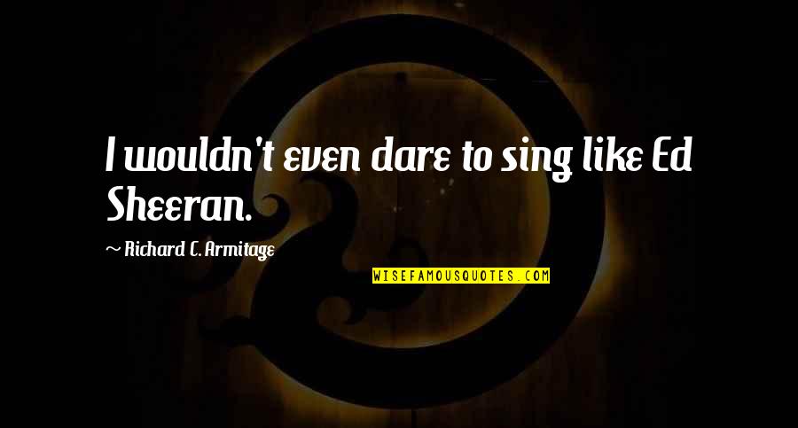 Bahsetmek Ne Demek Quotes By Richard C. Armitage: I wouldn't even dare to sing like Ed Bahsetmek Ne Demek Quotes By Richard C. Armitage: I wouldn't even dare to sing like Ed