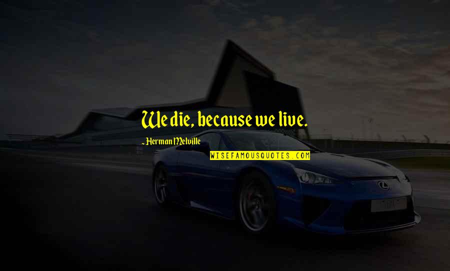 Bahtera Adi Quotes By Herman Melville: We die, because we live. Bahtera Adi Quotes By Herman Melville: We die, because we live.