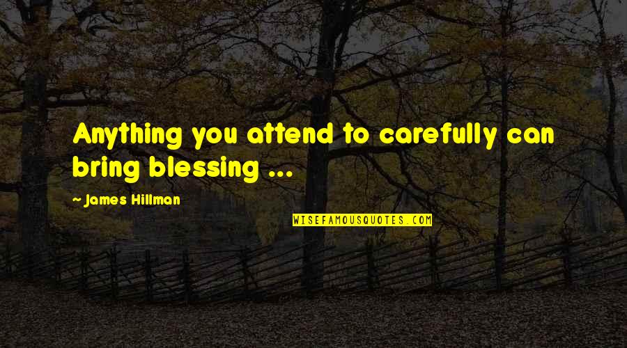 Bahtera Wiraniaga Quotes By James Hillman: Anything you attend to carefully can bring blessing Bahtera Wiraniaga Quotes By James Hillman: Anything you attend to carefully can bring blessing