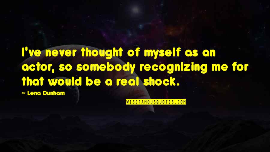 Bahu Ke Upar Quotes By Lena Dunham: I've never thought of myself as an actor, Bahu Ke Upar Quotes By Lena Dunham: I've never thought of myself as an actor,