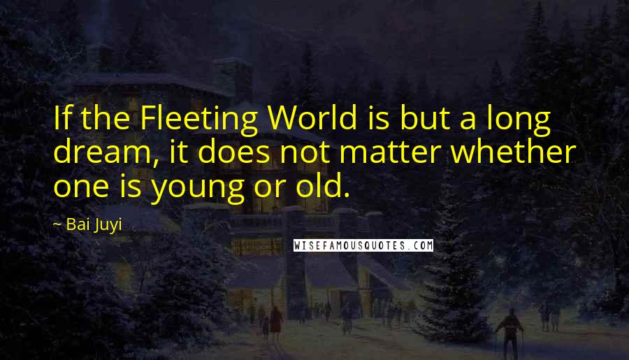 Bai Juyi quotes: If the Fleeting World is but a long dream, it does not matter whether one is young or old.