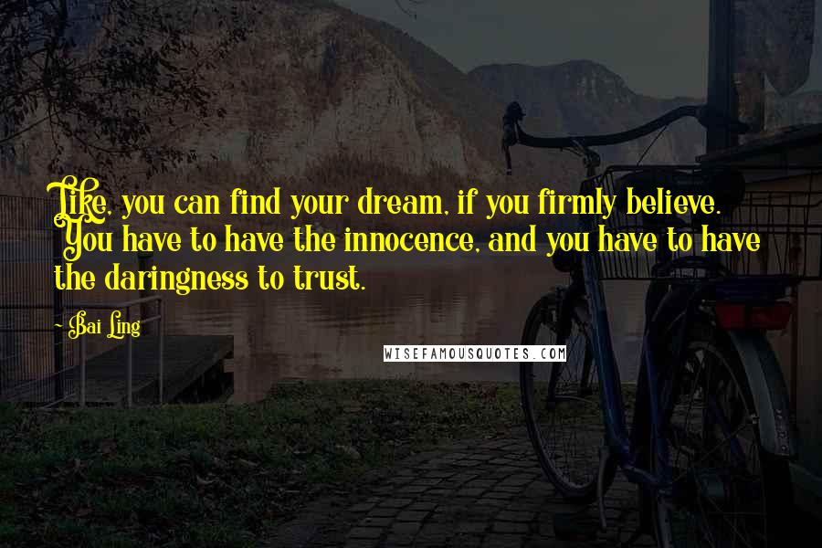 Bai Ling quotes: Like, you can find your dream, if you firmly believe. You have to have the innocence, and you have to have the daringness to trust. Bai Ling quotes: Like, you can find your dream, if you firmly believe. You have to have the innocence, and you have to have the daringness to trust.