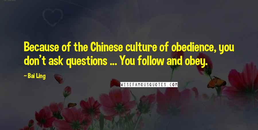 Bai Ling quotes: Because of the Chinese culture of obedience, you don't ask questions ... You follow and obey.