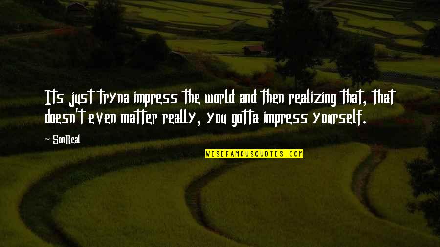 Baiersbronn Quotes By SonReal: Its just tryna impress the world and then Baiersbronn Quotes By SonReal: Its just tryna impress the world and then