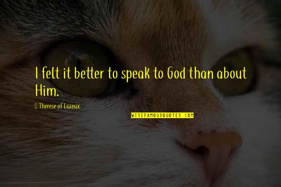 Baigner Quotes By Therese Of Lisieux: I felt it better to speak to God Baigner Quotes By Therese Of Lisieux: I felt it better to speak to God