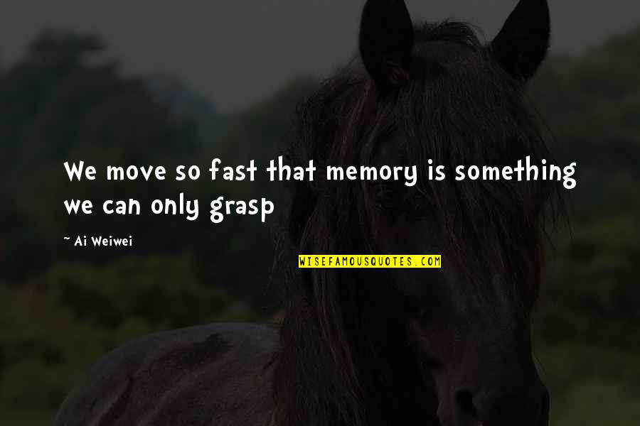Baikida Carroll Quotes By Ai Weiwei: We move so fast that memory is something