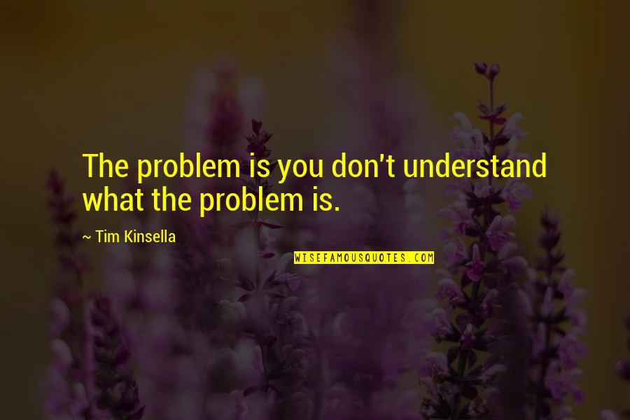 Baikida Carroll Quotes By Tim Kinsella: The problem is you don't understand what the Baikida Carroll Quotes By Tim Kinsella: The problem is you don't understand what the