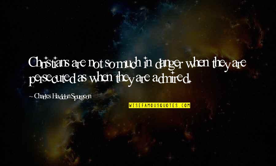 Baikie And Alcantara Quotes By Charles Haddon Spurgeon: Christians are not so much in danger when Baikie And Alcantara Quotes By Charles Haddon Spurgeon: Christians are not so much in danger when