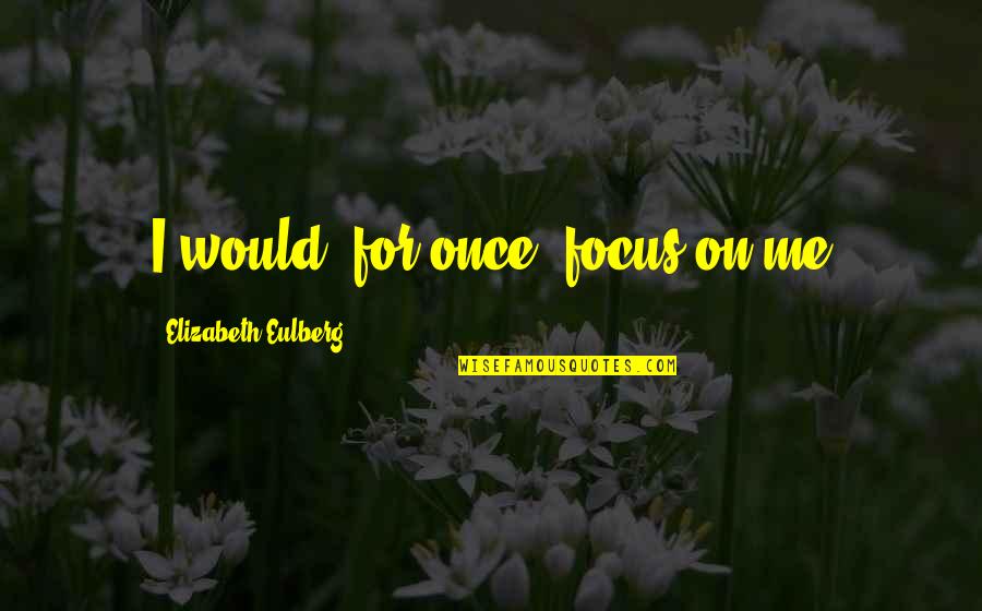 Baikie And Alcantara Quotes By Elizabeth Eulberg: I would, for once, focus on me Baikie And Alcantara Quotes By Elizabeth Eulberg: I would, for once, focus on me