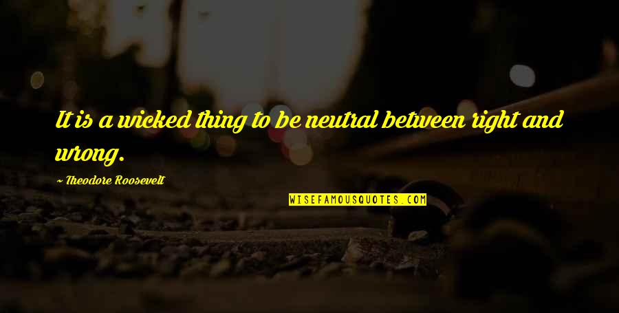 Baikie And Alcantara Quotes By Theodore Roosevelt: It is a wicked thing to be neutral Baikie And Alcantara Quotes By Theodore Roosevelt: It is a wicked thing to be neutral