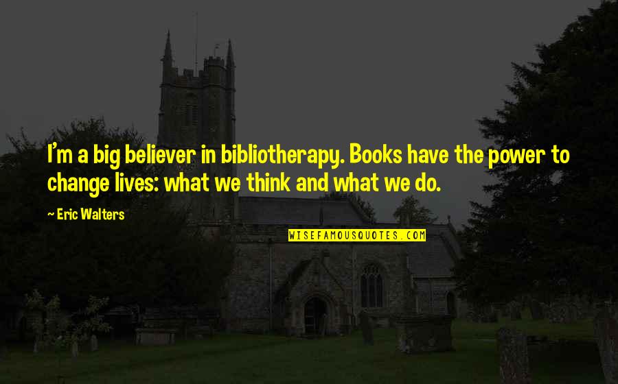 Baiknya Tuhan Quotes By Eric Walters: I'm a big believer in bibliotherapy. Books have