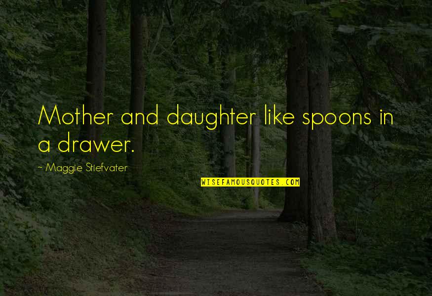 Bail Bondsman Quotes By Maggie Stiefvater: Mother and daughter like spoons in a drawer. Bail Bondsman Quotes By Maggie Stiefvater: Mother and daughter like spoons in a drawer.